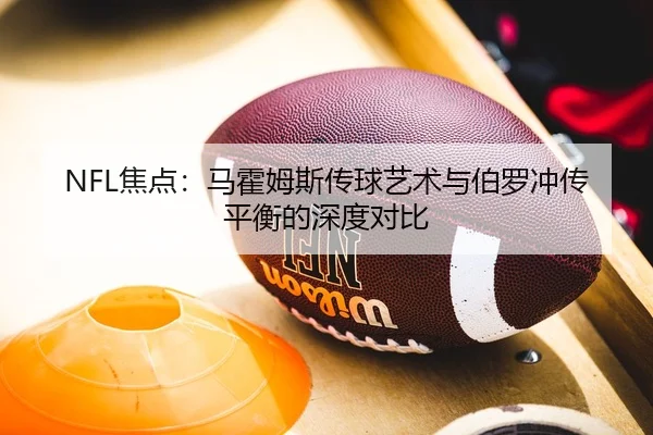 NFL焦点：马霍姆斯传球艺术与伯罗冲传平衡的深度对比