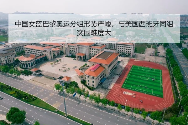 中国女篮巴黎奥运分组形势严峻，与美国西班牙同组突围难度大