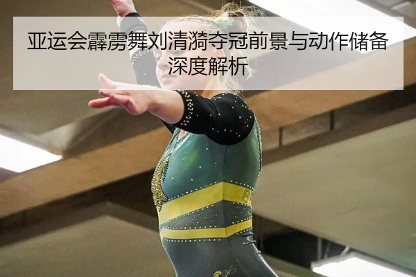 亚运会霹雳舞刘清漪夺冠前景与动作储备深度解析