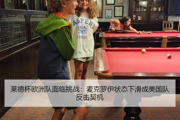 莱德杯欧洲队面临挑战：麦克罗伊状态下滑成美国队反击契机