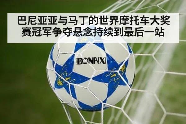 巴尼亚亚与马丁的世界摩托车大奖赛冠军争夺悬念持续到最后一站