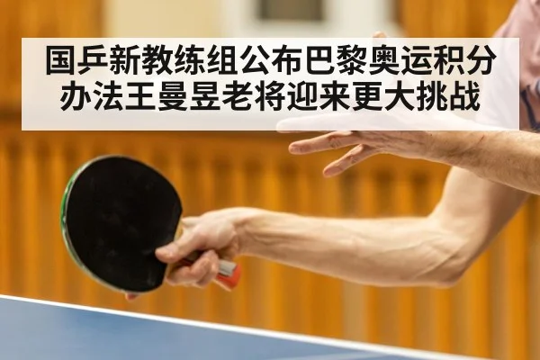 国乒新教练组公布巴黎奥运积分办法王曼昱老将迎来更大挑战