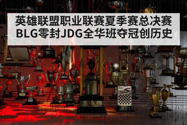 英雄联盟职业联赛夏季赛总决赛BLG零封JDG全华班夺冠创历史