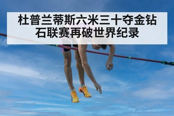杜普兰蒂斯六米三十夺金钻石联赛再破世界纪录