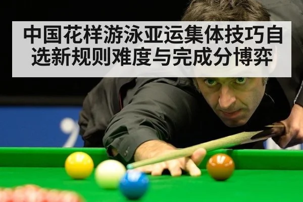 中国花样游泳亚运集体技巧自选新规则难度与完成分博弈