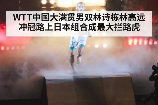 WTT中国大满贯男双林诗栋林高远冲冠路上日本组合成最大拦路虎